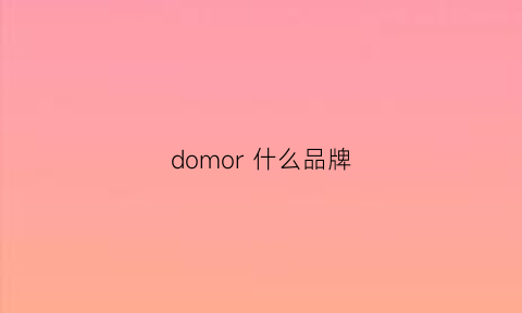 domor什么品牌(domol是什么牌子)